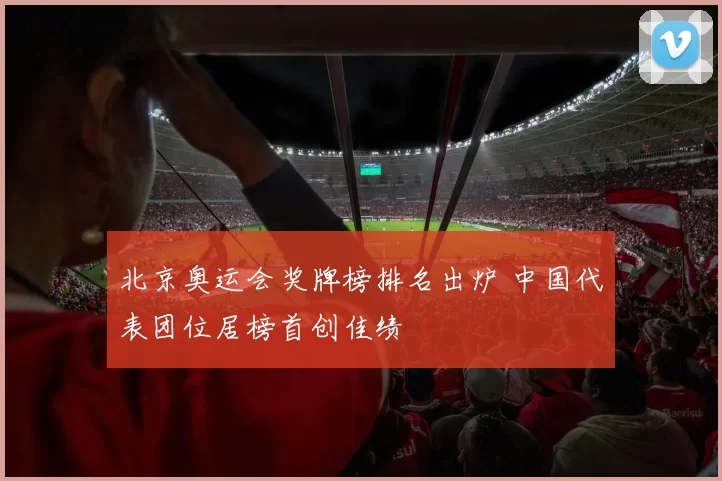 北京奥运会奖牌榜排名出炉 中国代表团位居榜首创佳绩