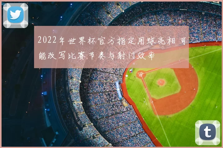 2022年世界杯官方指定用球亮相 可能改写比赛节奏与射门效率