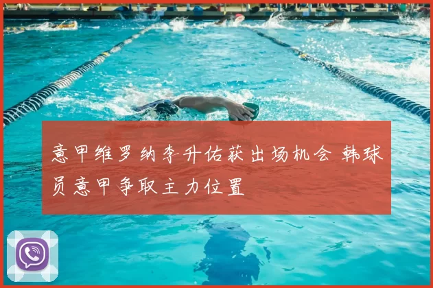 意甲维罗纳李升佑获出场机会 韩球员意甲争取主力位置