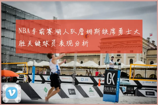 NBA季前赛湖人队詹姆斯缺席勇士大胜关键球员表现分析