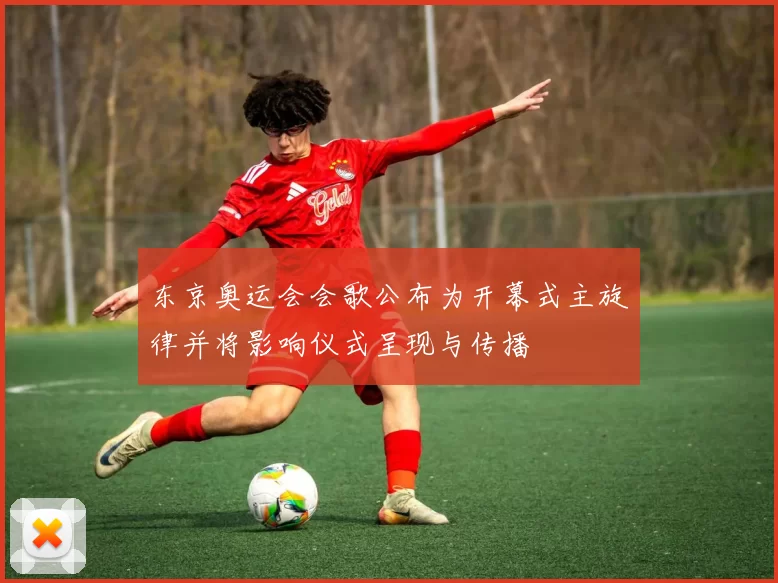 东京奥运会会歌公布为开幕式主旋律并将影响仪式呈现与传播