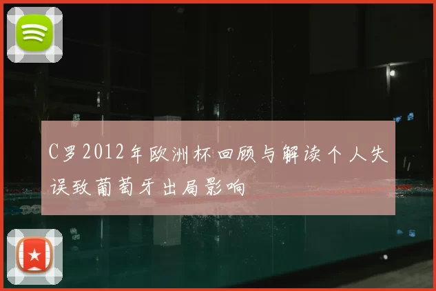 C罗2012年欧洲杯回顾与解读个人失误致葡萄牙出局影响