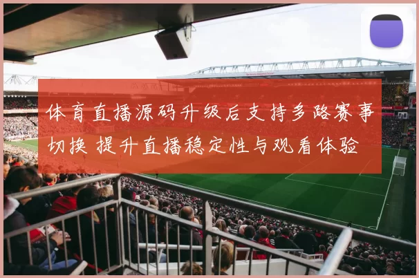 体育直播源码升级后支持多路赛事切换 提升直播稳定性与观看体验
