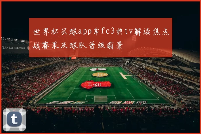 世界杯买球app牟fc3典tv解读焦点战赛果及球队晋级前景