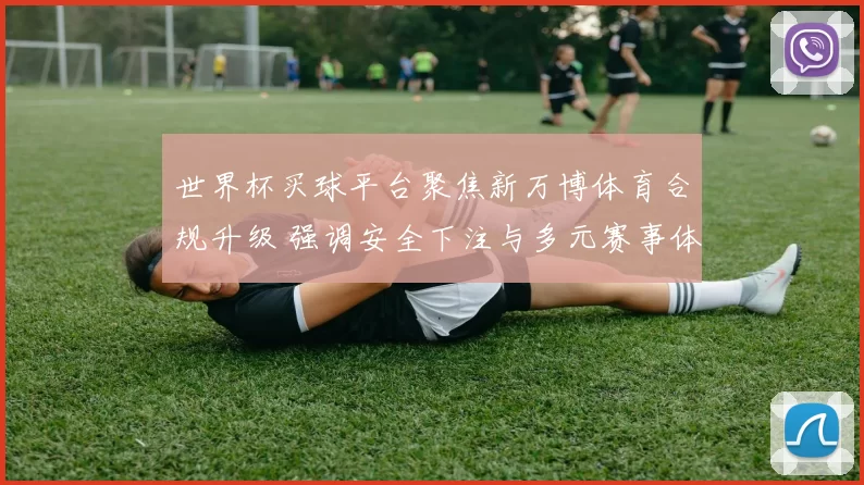 世界杯买球平台聚焦新万博体育合规升级 强调安全下注与多元赛事体验
