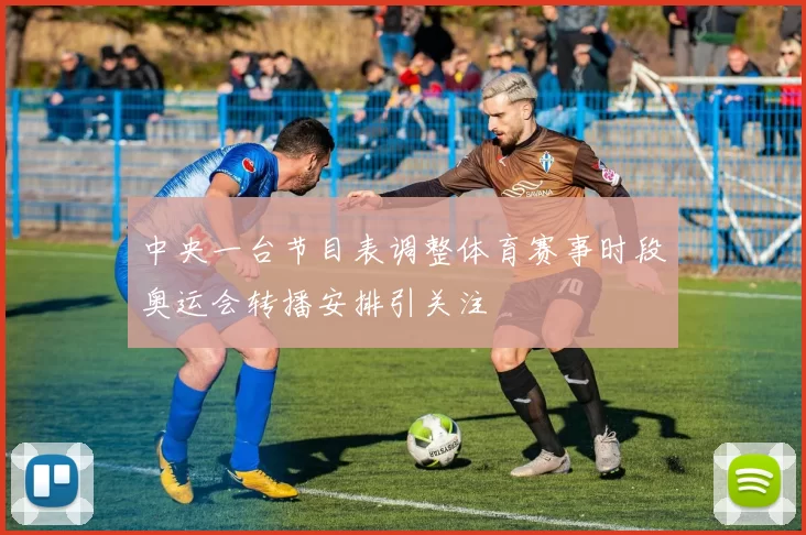 中央一台节目表调整体育赛事时段奥运会转播安排引关注