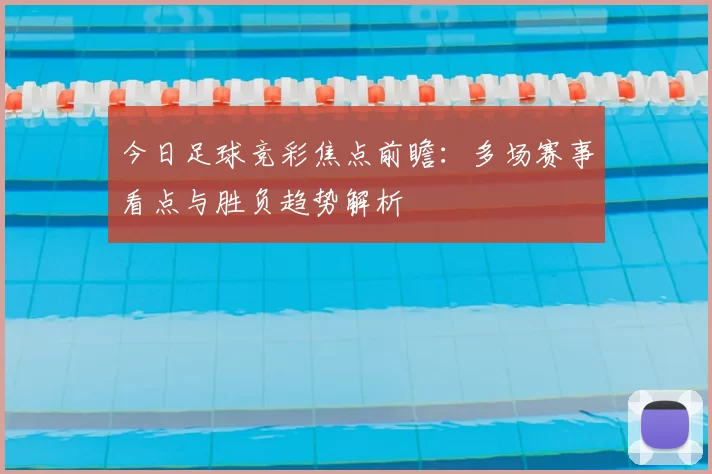 今日足球竞彩焦点前瞻：多场赛事看点与胜负趋势解析