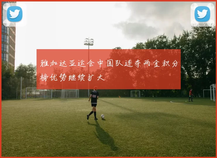 雅加达亚运会中国队连夺两金积分榜优势继续扩大