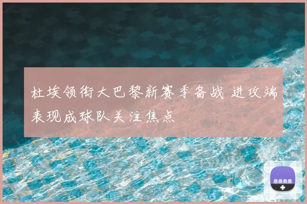 杜埃领衔大巴黎新赛季备战 进攻端表现成球队关注焦点