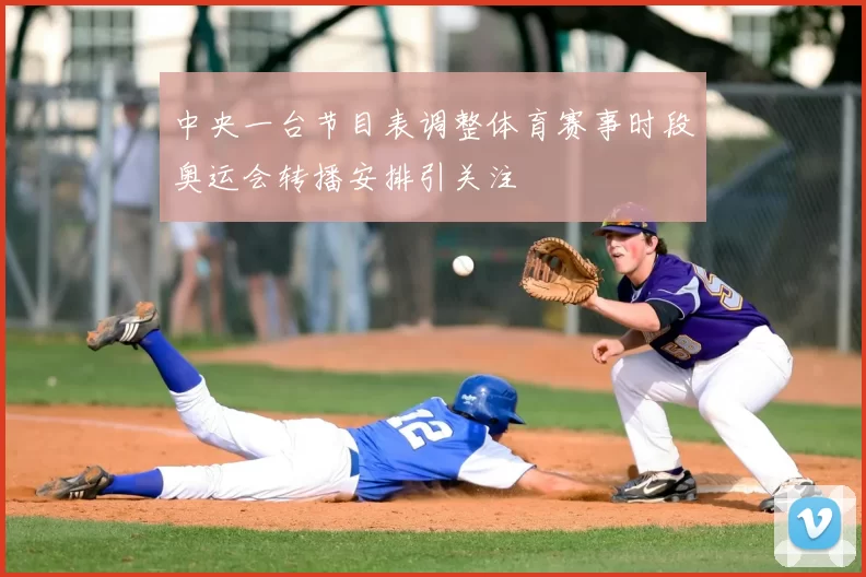 中央一台节目表调整体育赛事时段奥运会转播安排引关注