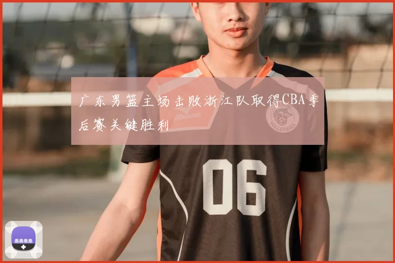 广东男篮主场击败浙江队取得CBA季后赛关键胜利