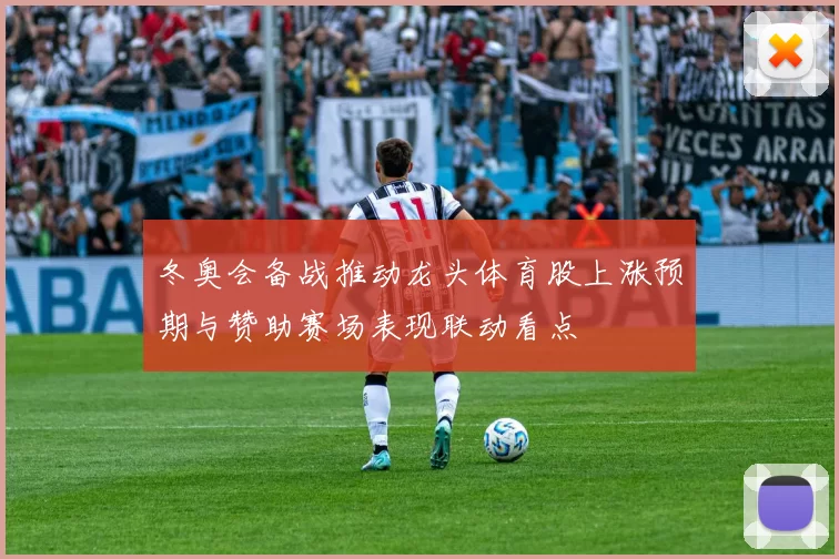 冬奥会备战推动龙头体育股上涨预期与赞助赛场表现联动看点