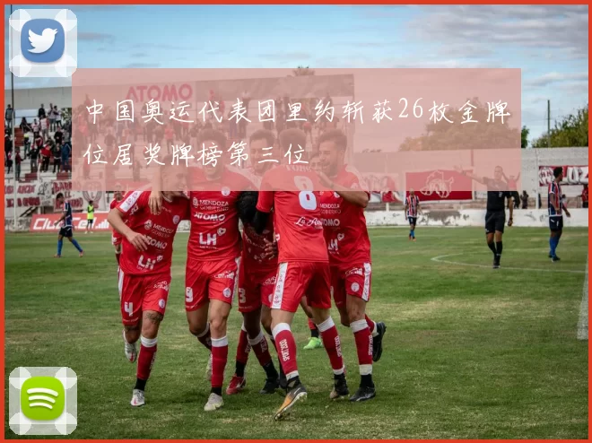 中国奥运代表团里约斩获26枚金牌位居奖牌榜第三位