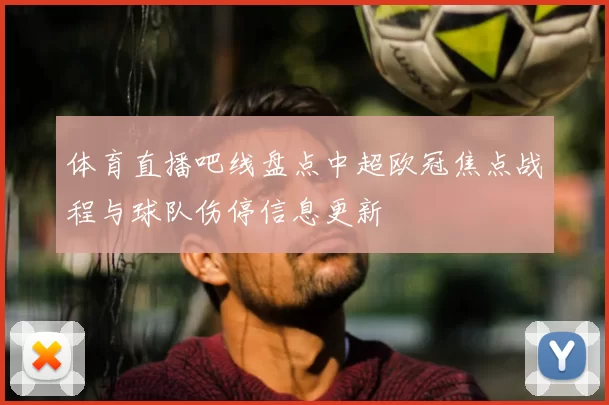 体育直播吧线盘点中超欧冠焦点战程与球队伤停信息更新