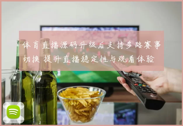 体育直播源码升级后支持多路赛事切换 提升直播稳定性与观看体验