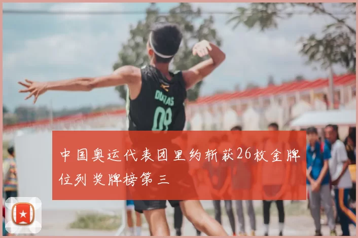 中国奥运代表团里约斩获26枚金牌位列奖牌榜第三