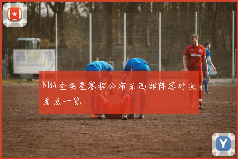 NBA全明星赛程公布东西部阵容对决看点一览