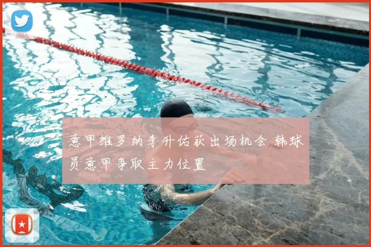 意甲维罗纳李升佑获出场机会 韩球员意甲争取主力位置