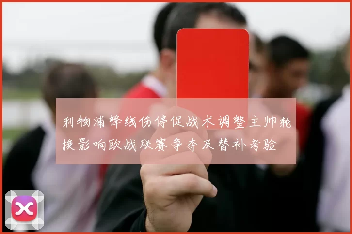 利物浦锋线伤停促战术调整主帅轮换影响欧战联赛争夺及替补考验