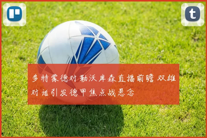 多特蒙德对勒沃库森直播前瞻 双雄对话引发德甲焦点战悬念