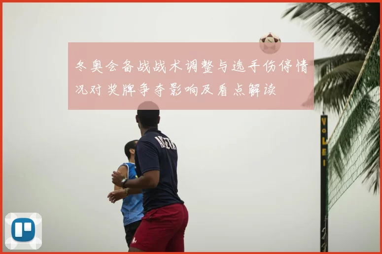 冬奥会备战战术调整与选手伤停情况对奖牌争夺影响及看点解读