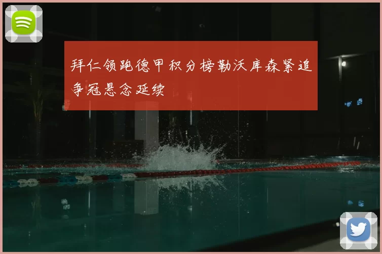 拜仁领跑德甲积分榜勒沃库森紧追争冠悬念延续