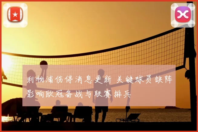 利物浦伤停消息更新 关键球员缺阵影响欧冠备战与联赛排兵