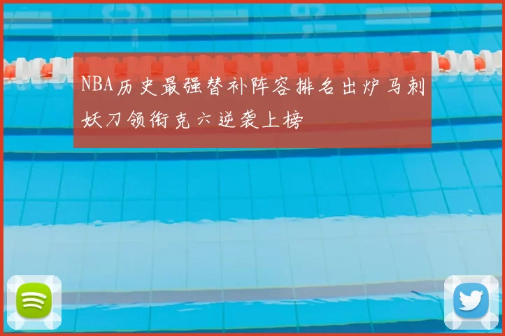 NBA历史最强替补阵容排名出炉马刺妖刀领衔克六逆袭上榜