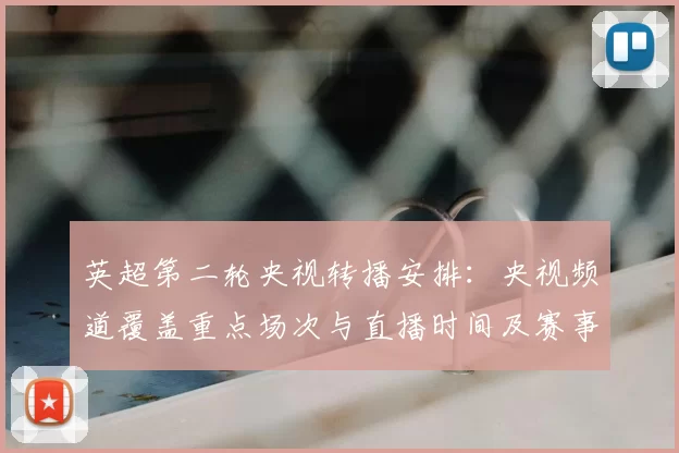 英超第二轮央视转播安排：央视频道覆盖重点场次与直播时间及赛事看点