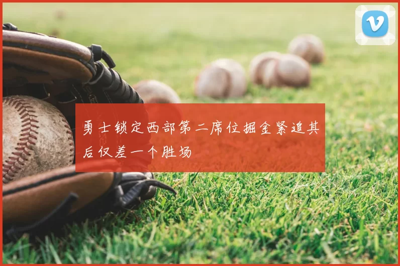 勇士锁定西部第二席位掘金紧追其后仅差一个胜场