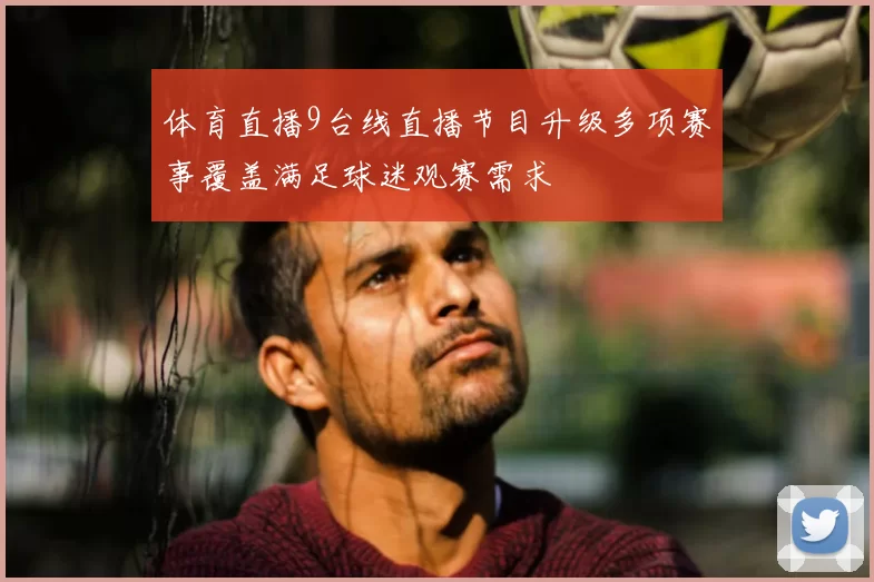 体育直播9台线直播节目升级多项赛事覆盖满足球迷观赛需求