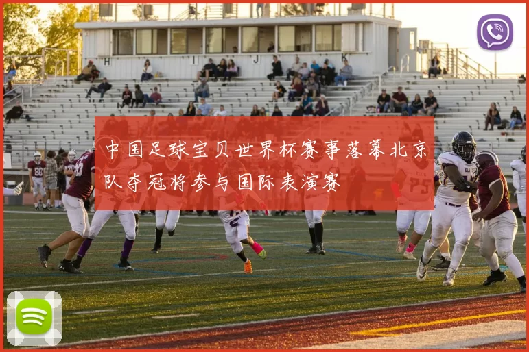 中国足球宝贝世界杯赛事落幕北京队夺冠将参与国际表演赛