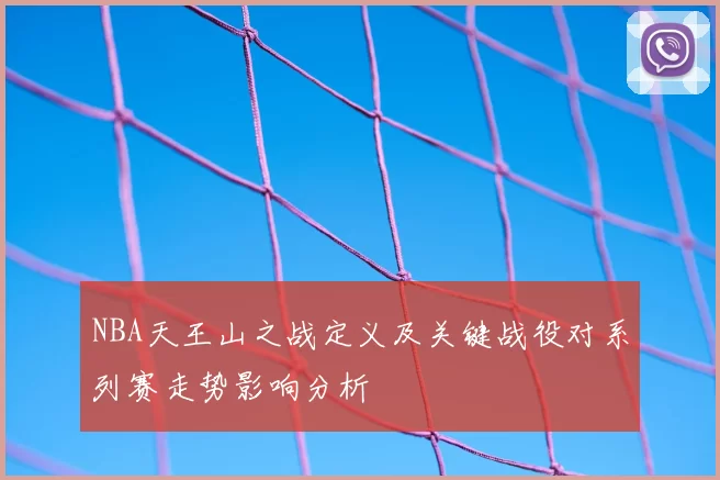 NBA天王山之战定义及关键战役对系列赛走势影响分析