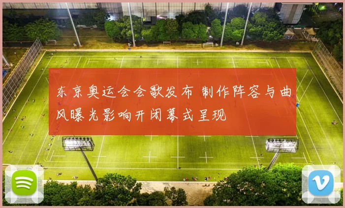 东京奥运会会歌发布 制作阵容与曲风曝光影响开闭幕式呈现